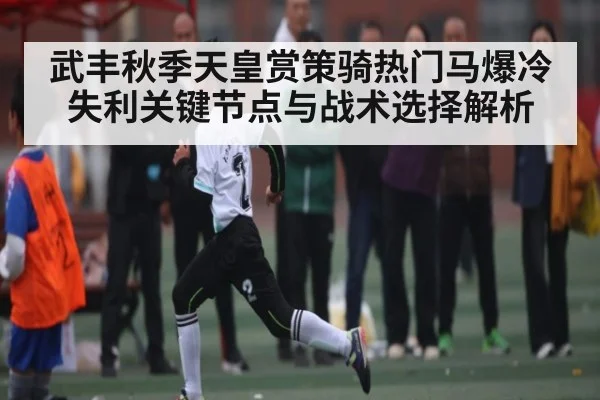 武丰秋季天皇赏策骑热门马爆冷失利关键节点与战术选择解析