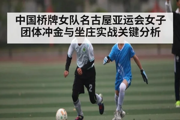 中国桥牌女队名古屋亚运会女子团体冲金与坐庄实战关键分析