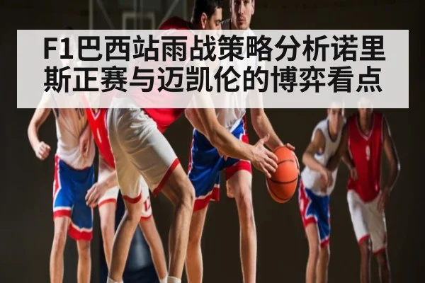 F1巴西站雨战策略分析诺里斯正赛与迈凯伦的博弈看点