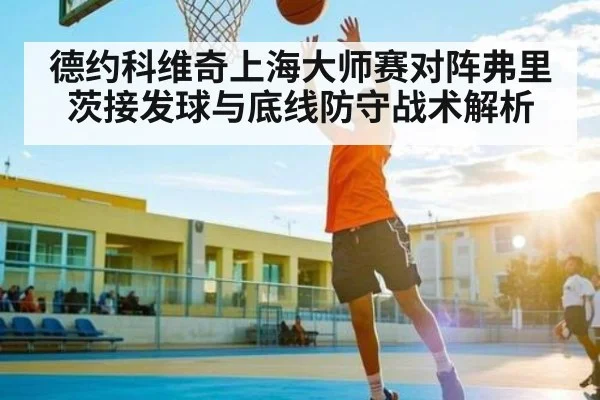 德约科维奇上海大师赛对阵弗里茨接发球与底线防守战术解析