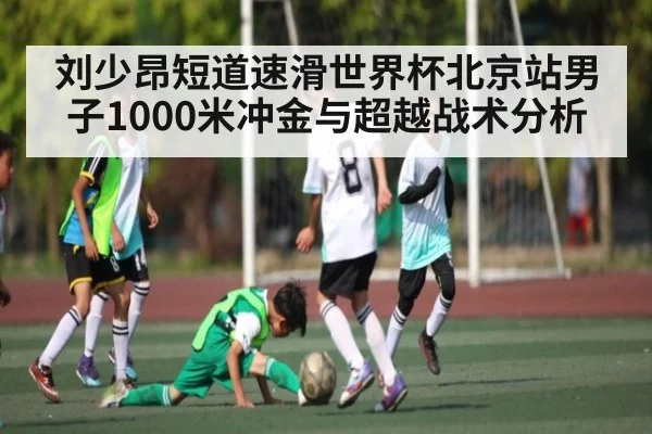 刘少昂短道速滑世界杯北京站男子1000米冲金与超越战术分析